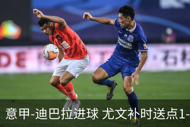意甲-迪巴拉进球 尤文补时送点1-2惨遭保级队逆转