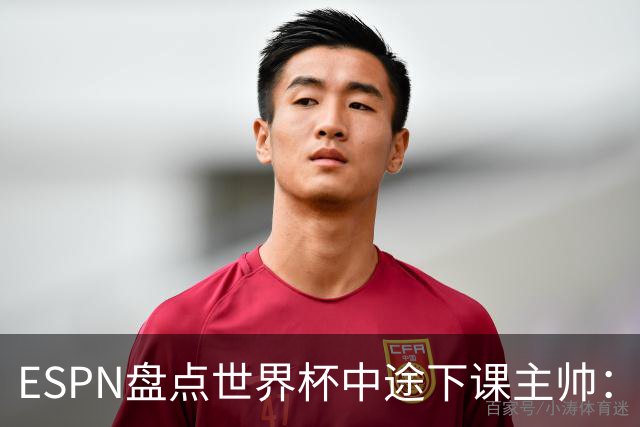 ESPN盘点世界杯中途下课主帅：拉穆奇上榜 洛佩特吉、车范根在列